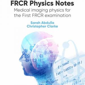 FRCR Physics Notes: Medical imaging physics for the First FRCR examination