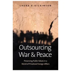 Outsourcing War and Peace: Preserving Public Values in a World of Privatized Foreign Affairs