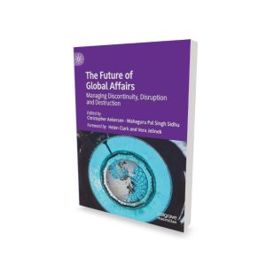 The Future of Global Affairs Managing Discontinuity, Disruption and Destruction